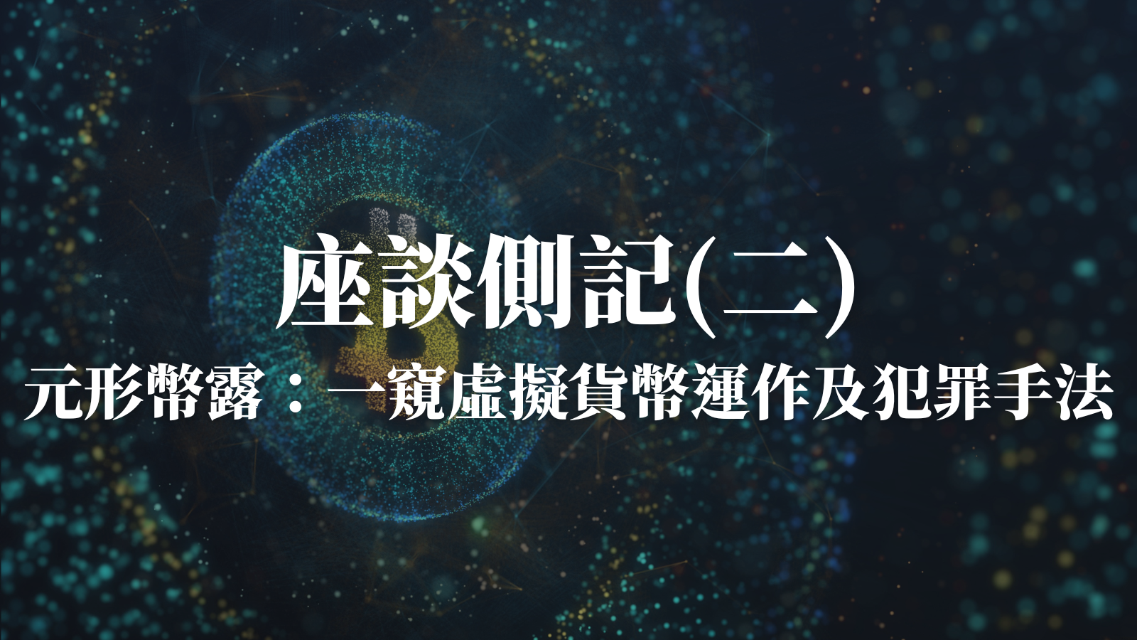 座談側記｜元形幣露：一窺虛擬貨幣運作及犯罪手法（二） — 財團法人民間司法改革基金會