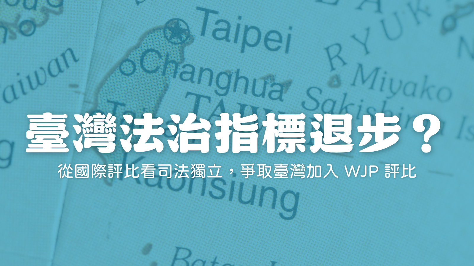 臺灣法治指標退步？從國際評比看司法獨立，爭取臺灣加入 WJP 評比